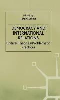 Democracy and International Relations: Critical Theories, Problematic Practices