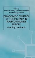 Democratic Control of the Military in Postcommunist Europe: Guarding the Guards