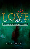 The Love of Wisdom: An Introduction to Philosophy for Theologians