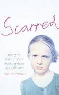 Scarred How One Girl Triumphed Over Shocking Abuse & Self Harm