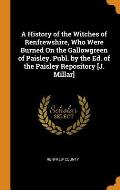A History of the Witches of Renfrewshire, Who Were Burned on the Gallowgreen of Paisley. Publ. by the Ed. of the Paisley Repository [j. Millar]