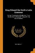 King Edward the Sixth's Latin Grammar: Latinae Grammaticae Rudimenta; Or, an Introduction to the Latin Tongue for the Use of Schools