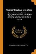Charlie Chaplin's Own Story: Being a Faithful Recital of a Romantic Career, Beginning with Early Recollections of Boyhood in London and Closing wit