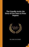 The Friendly Arctic; the Story of Five Years in Polar Regions