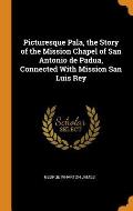 Picturesque Pala, the Story of the Mission Chapel of San Antonio de Padua, Connected with Mission San Luis Rey