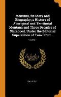 Montana, Its Story and Biography; A History of Aboriginal and Territorial Montana and Three Decades of Statehood, Under the Editorial Supervision of T