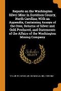 Reports on the Washington Silver Mine in Davidson County, North Carolina; With an Appendix, Containing Assays of the Ores, Returns of Silver and Gold