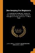 Bee-Keeping for Beginners: A Practical and Condensed Treatise on the Honey-Bee. Giving the Best Modes of Management in Order to Secure the Most P