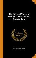 The Life and Times of George Villiers Duke of Buckingham