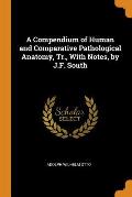 A Compendium of Human and Comparative Pathological Anatomy, Tr., with Notes, by J.F. South