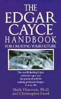 The Edgar Cayce Handbook for Creating Your Future: The World's Leading Cayce Authorities Give You the Practical Tools for Making Profound Changes in Y