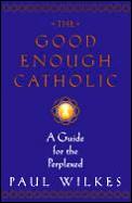 Good Enough Catholic A Guide For The Perp