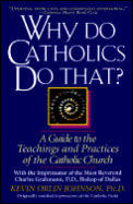 Why Do Catholics Do That A Guide to the Teachings & Practices of the Catholic Church