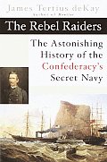 Rebel Raiders The Astonishing History of the Confederacys Secret Navy
