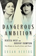 Dangerous Ambition Rebecca West & Dorothy Thompson New Women in Search of Love & Power