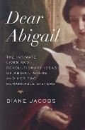 Dear Abigail The Intimate Lives & Revolutionary Ideas of Abigail Adams & Her Two Remarkable Sisters