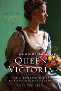 Becoming Queen Victoria The Unexpected Rise of Britains Greatest Monarch