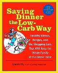 Saving Dinner the Low Carb Way Healthy Menus Recipes & the Shopping Lists That Will Keep the Whole Family at the Dinner Table