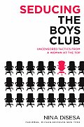 Seducing the Boys Club Uncensored Tactics from a Woman at the Top
