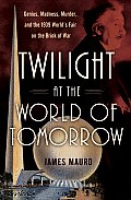 Twilight at the Worlds Fair Genius Madness Murder & the 1939 Worlds Fair on the Brink of War