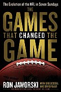 Games That Changed the Game the Evolution of the NFL in Seven Sundays