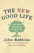New Good Life Living Better Than Ever in an Age of Less
