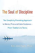 Soul of Discipline The Simplicity Parenting Approach to Warm Firm & Calm Guidance From Toddlers to Teens