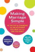 Making Marriage Simple Ten Truths for Changing the Relationship You Have into the One You Want
