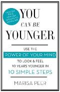 You Can Be Younger Use the Power of Your Mind to Look & Feel 10 Years Younger in 10 Simple Steps