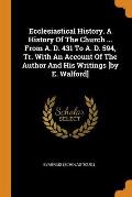 Ecclesiastical History. a History of the Church ... from A. D. 431 to A. D. 594, Tr. with an Account of the Author and His Writings [by E. Walford]