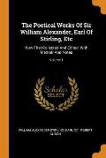 The Poetical Works of Sir William Alexander, Earl of Stirling, Etc: Now First Collected and Edited, with Memoir and Notes; Volume 1