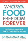 The Whole30's Food Freedom Forever: Letting Go of Bad Habits, Guilt, and Anxiety Around Food