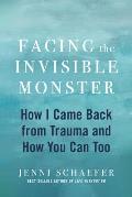 Facing the Invisible Monster How I Came Back from Trauma & How You Can Too