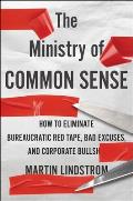 Ministry of Common Sense How to Eliminate Bureaucratic Red Tape Bad Excuses & Corporate BS