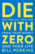Die with Zero Getting All You Can from Your Money & Your Life