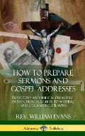 How to Prepare Sermons and Gospel Addresses: Expository and Biblical Preaching in the Church; A Guide to Writing and Organizing Sermons (Hardcover)