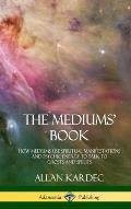 The Mediums' Book: How Mediums Use Spiritual Manifestations and Psychic Energy to Talk to Ghosts and Spirits (Hardcover)