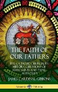 The Faith of Our Fathers: The Catholic Church, Its History, Ceremony of Mass, Saints and Papal Authority (Hardcover)