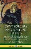 Gypsy Sorcery and Fortune Telling: Incantations, Conjurations, Lucky Charms, Specimens of Medical Magic Anecdotes, Spells and Folk Stories (Hardcover)
