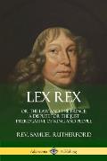 Lex Rex: Or, The Law and The Prince: A Dispute for The Just Prerogative of King and People