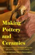 Making Pottery and Ceramics: How to Make Ceramics and Pottery of Your Own with Quality Clay and a Potter's Wheel, an Illustrated Guide Book (Hardco