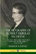 The Biography of Robert Murray M'Cheyne: The Great Preacher, Pastor and Missionary of the Church of Scotland