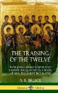 The Training of the Twelve: How Jesus Christ Found and Taught the 12 Apostles; A Book of New Testament Biography (Hardcover)