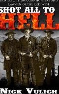 Shot All to Hell: Bad Ass Outlaws, Gunfighters, and Lawmen of the Old West