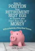 How to Position Your Retirement Nest Egg to Ensure you Don't Run Out of Money: Without knowing a thing about finances