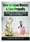How to Save Money & Live Frugally: Simple Tips to Budget, Spend Less, & Live Better