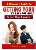 A Womans Guide to Getting your Ex Back for Good: In Less Than 4 Weeks!