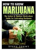 How to Grow Marijuana: The Indoor & Outdoor Horticulture Guide for Cultivating Marijuana