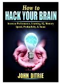 How to Hack Your Brain: Increase Performance, Learning, IQ, Memory, Speed, Productivity, & Focus