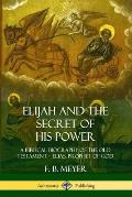 Elijah and the Secret of His Power: A Biblical Biography of the Old Testament - Elias, Prophet of God